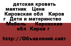 детская кровать маятник › Цена ­ 4 500 - Кировская обл., Киров г. Дети и материнство » Мебель   . Кировская обл.,Киров г.